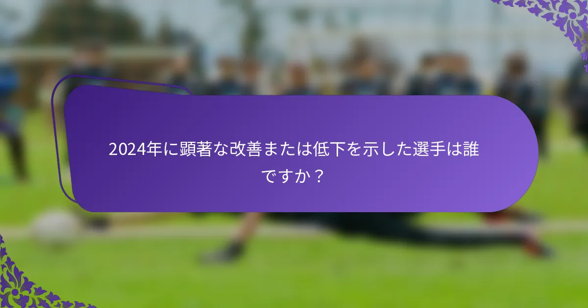 2024年に顕著な改善または低下を示した選手は誰ですか？