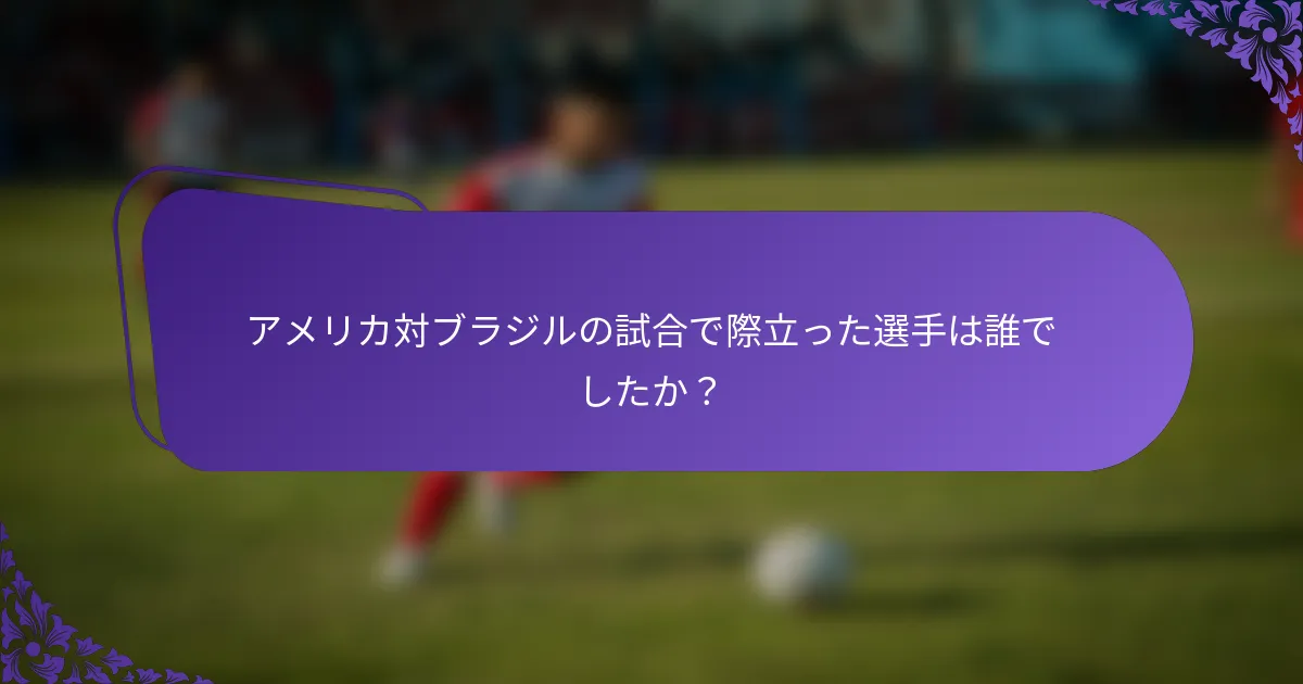 アメリカ対ブラジルの試合で際立った選手は誰でしたか？