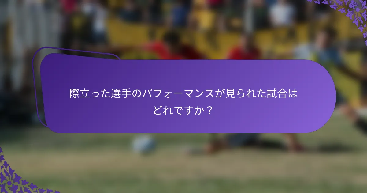 際立った選手のパフォーマンスが見られた試合はどれですか？