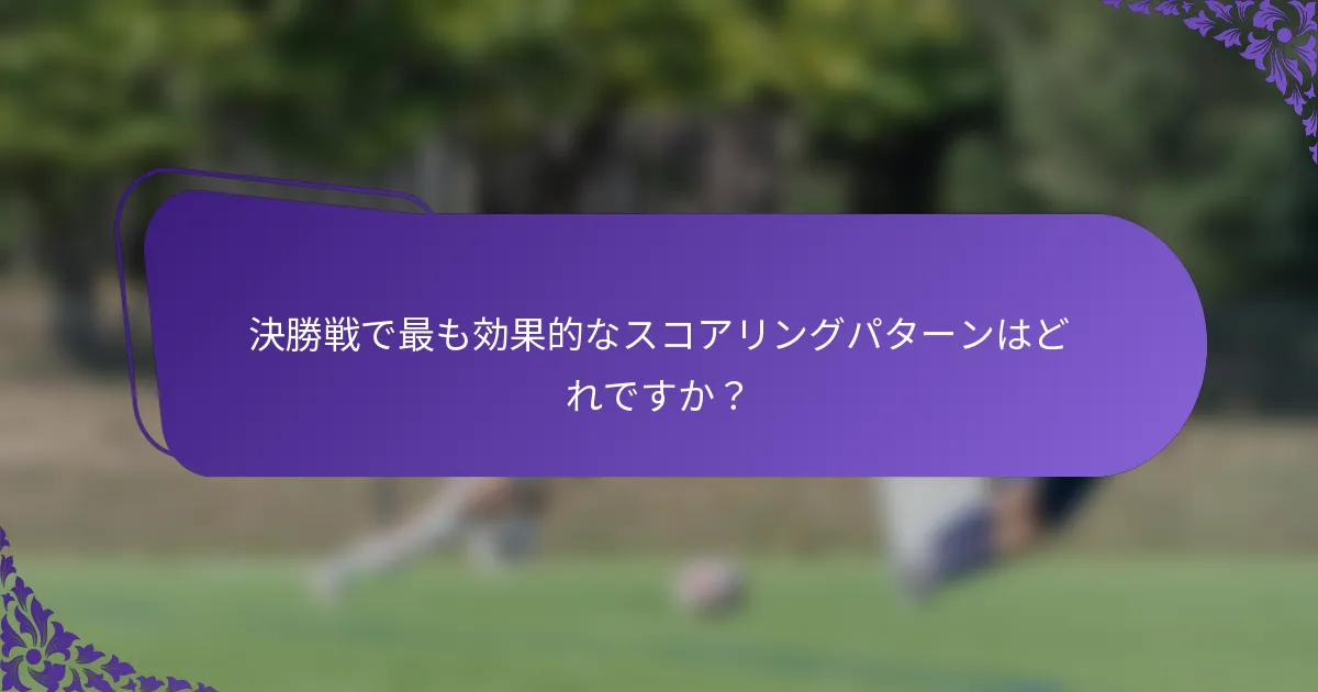 決勝戦で最も効果的なスコアリングパターンはどれですか？
