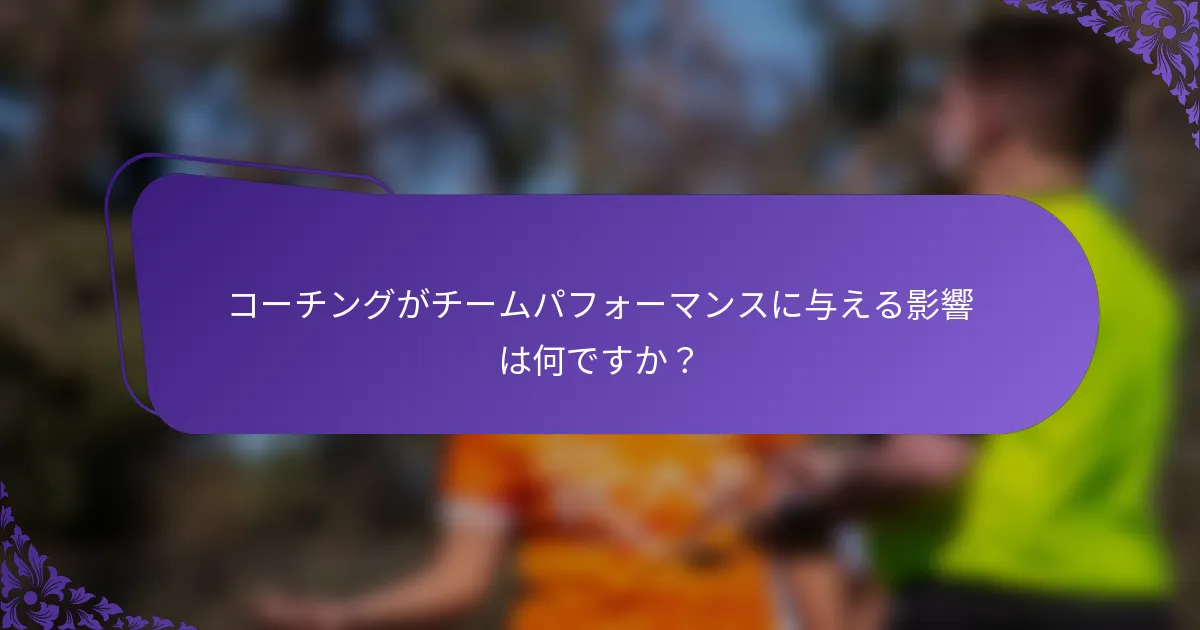 コーチングがチームパフォーマンスに与える影響は何ですか？
