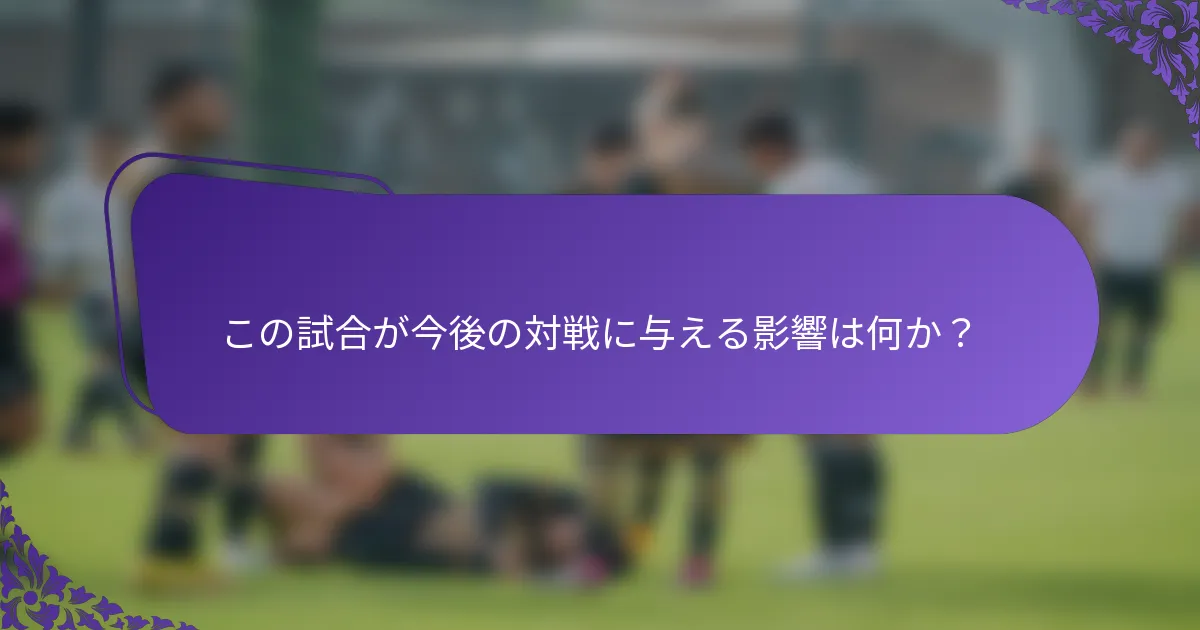この試合が今後の対戦に与える影響は何か?