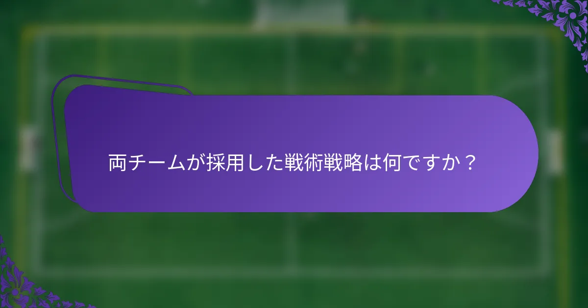 両チームが採用した戦術戦略は何ですか？