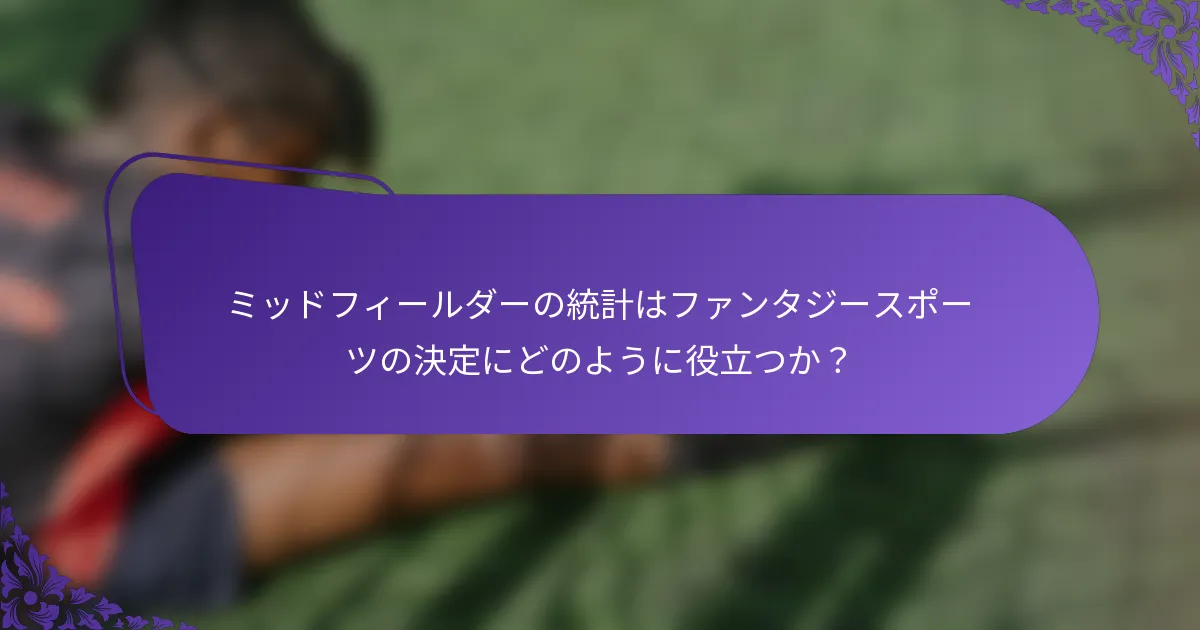 ミッドフィールダーの統計はファンタジースポーツの決定にどのように役立つか？