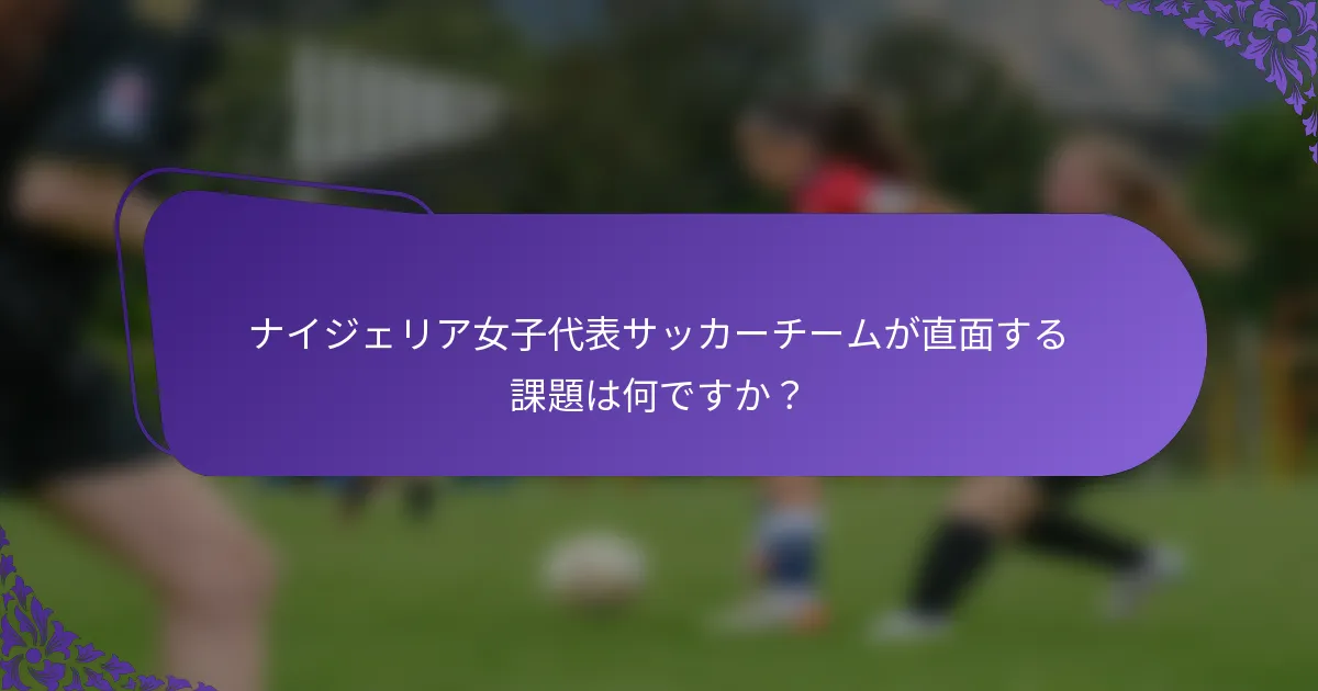 ナイジェリア女子代表サッカーチームが直面する課題は何ですか？