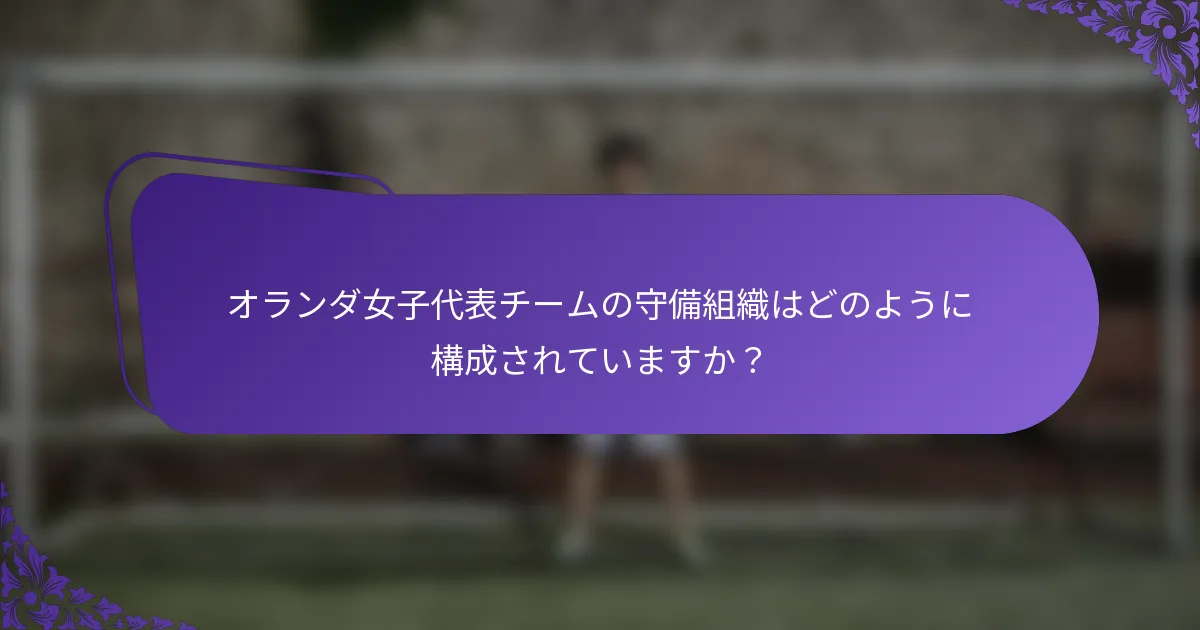 オランダ女子代表チームの守備組織はどのように構成されていますか?