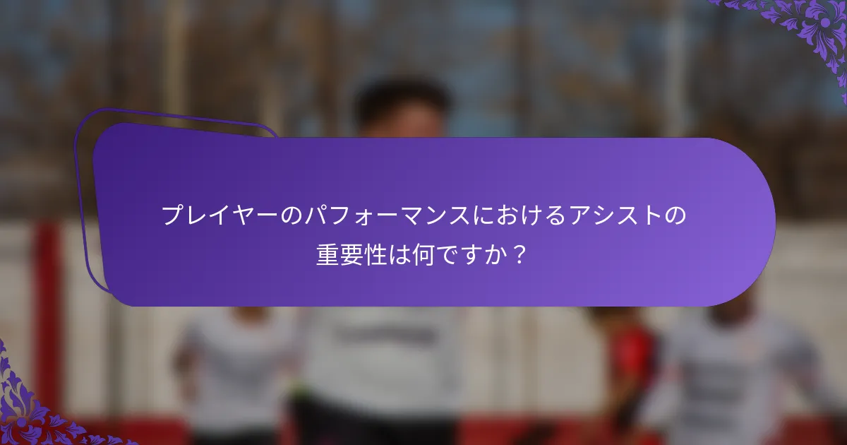 プレイヤーのパフォーマンスにおけるアシストの重要性は何ですか？