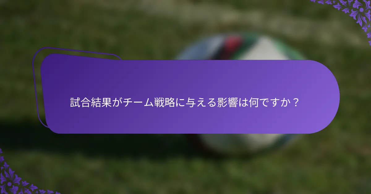 試合結果がチーム戦略に与える影響は何ですか？