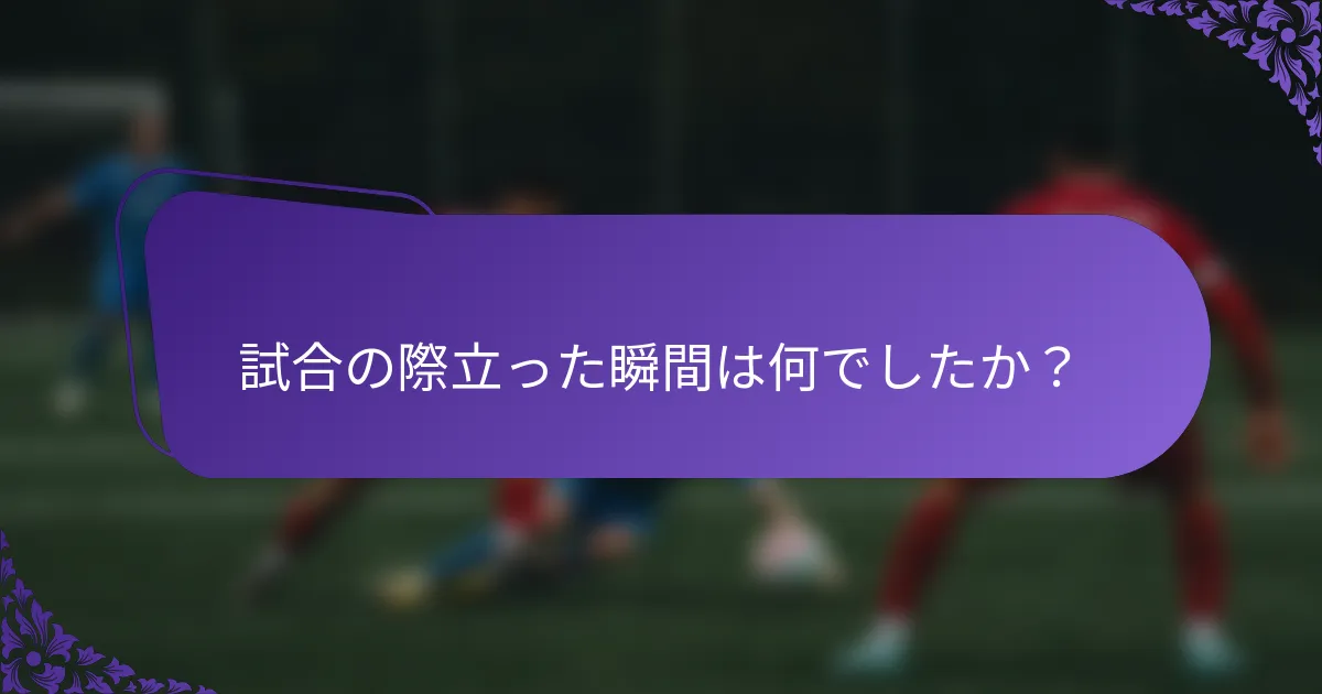 試合の際立った瞬間は何でしたか？