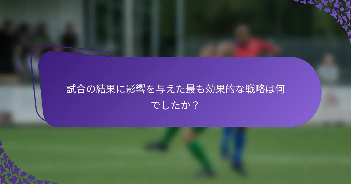 試合の結果に影響を与えた最も効果的な戦略は何でしたか？