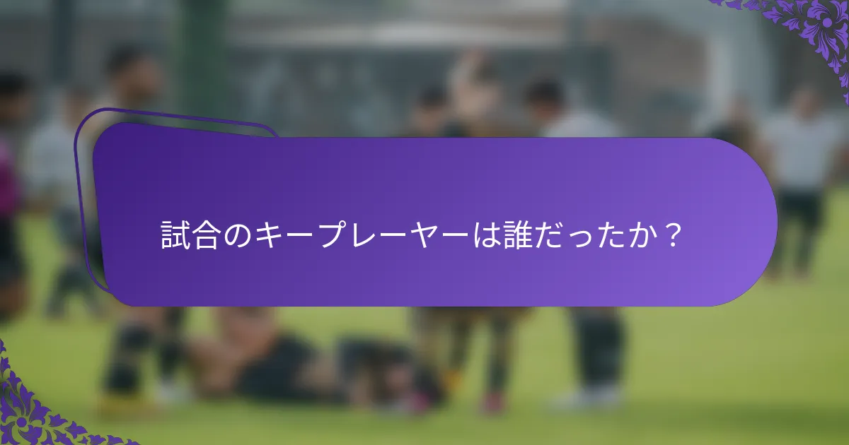 試合のキープレーヤーは誰だったか?