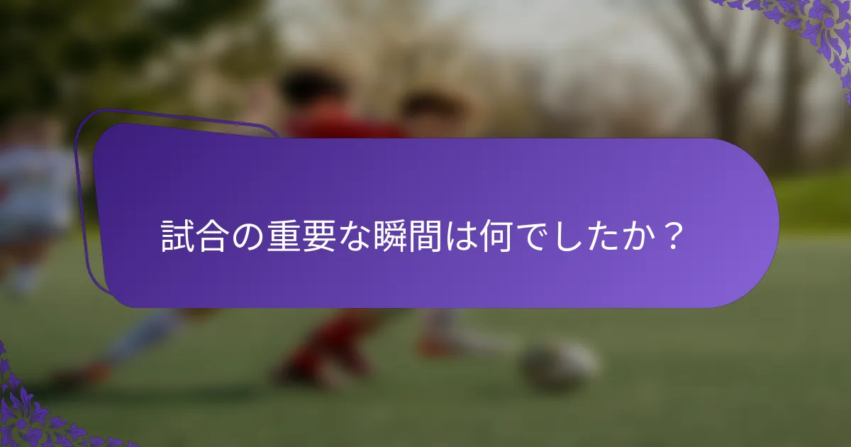 試合の重要な瞬間は何でしたか？
