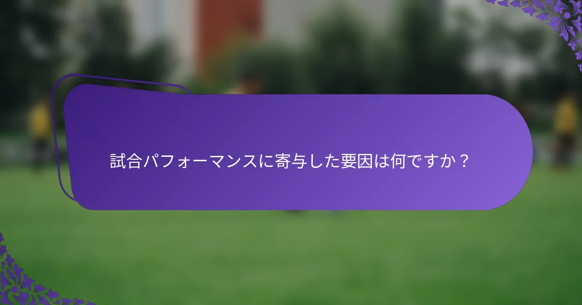 試合パフォーマンスに寄与した要因は何ですか？
