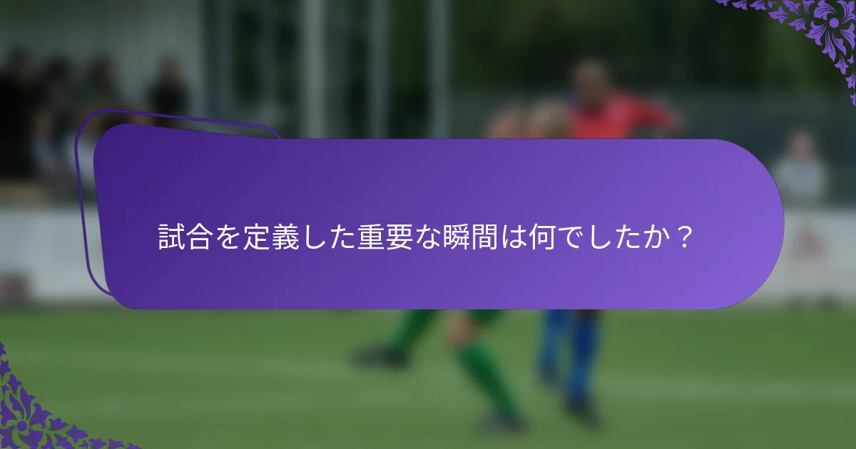 試合を定義した重要な瞬間は何でしたか？