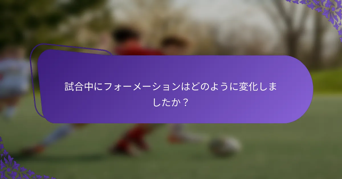 試合中にフォーメーションはどのように変化しましたか？