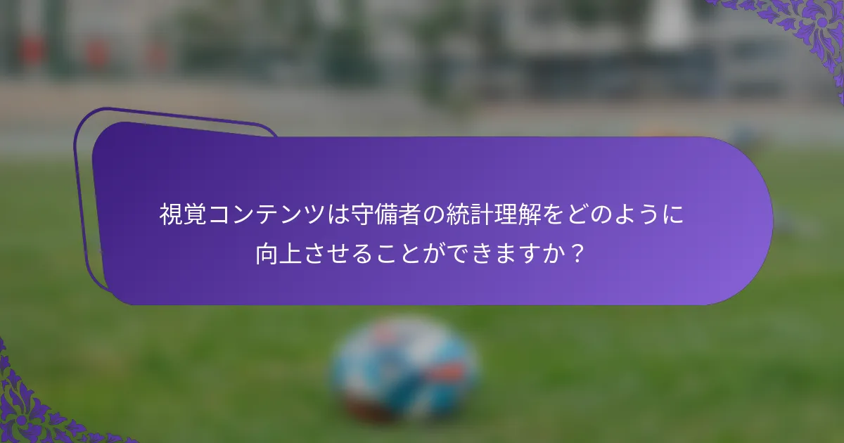 視覚コンテンツは守備者の統計理解をどのように向上させることができますか？