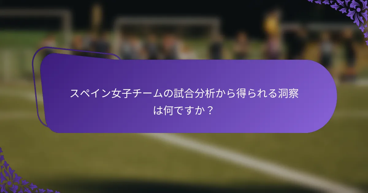 スペイン女子チームの試合分析から得られる洞察は何ですか？