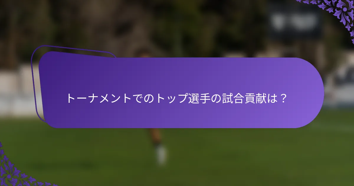 トーナメントでのトップ選手の試合貢献は？