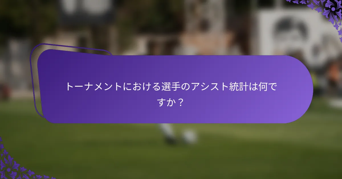 トーナメントにおける選手のアシスト統計は何ですか？