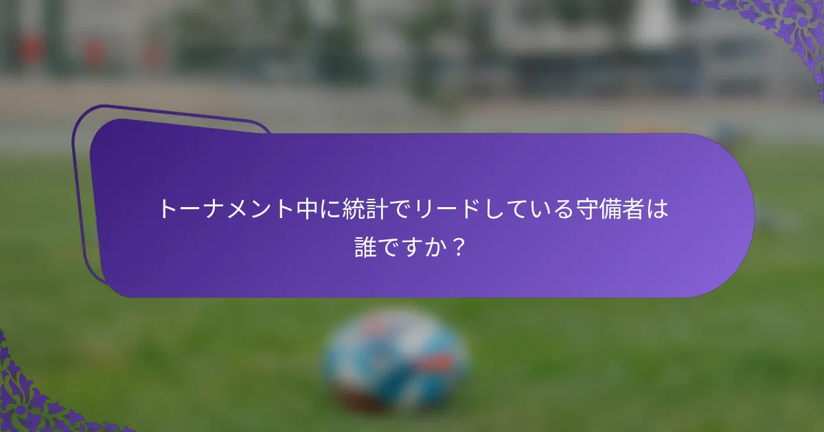 トーナメント中に統計でリードしている守備者は誰ですか？