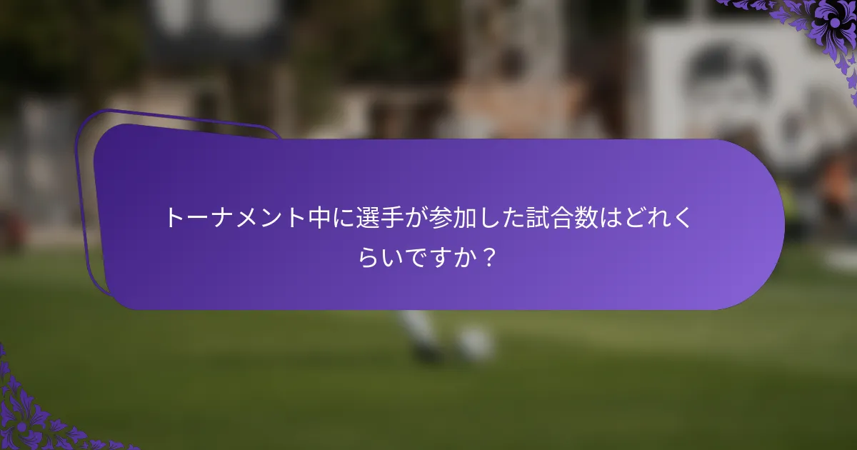 トーナメント中に選手が参加した試合数はどれくらいですか？