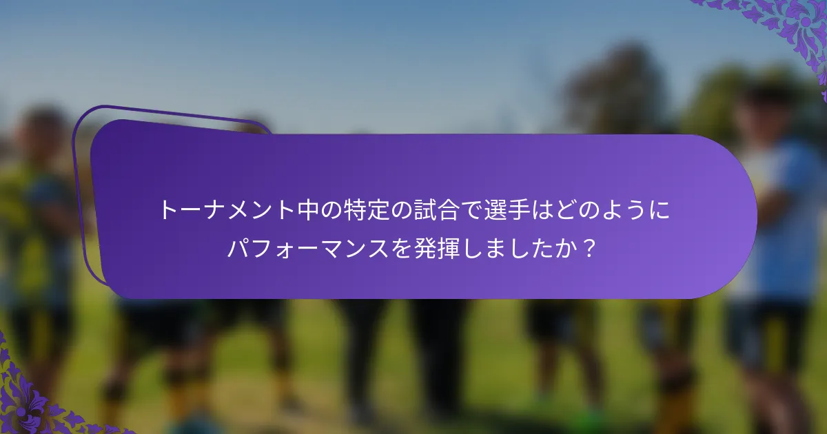 トーナメント中の特定の試合で選手はどのようにパフォーマンスを発揮しましたか？