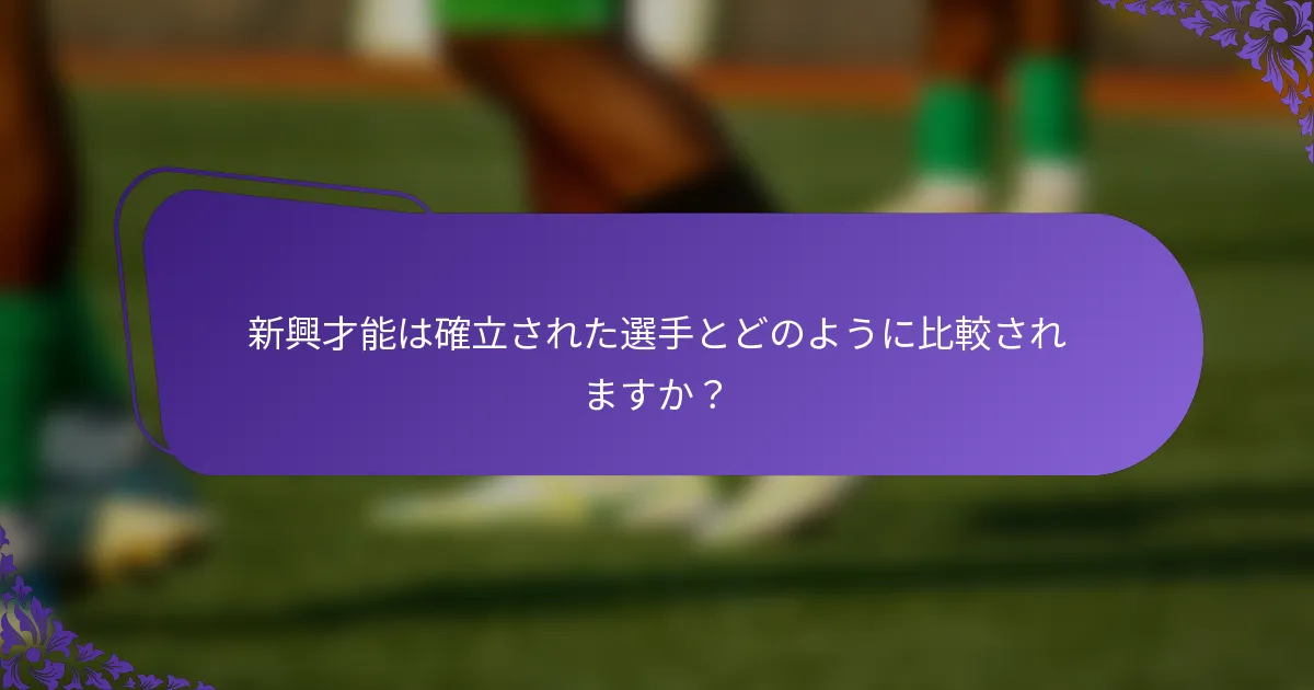新興才能は確立された選手とどのように比較されますか？
