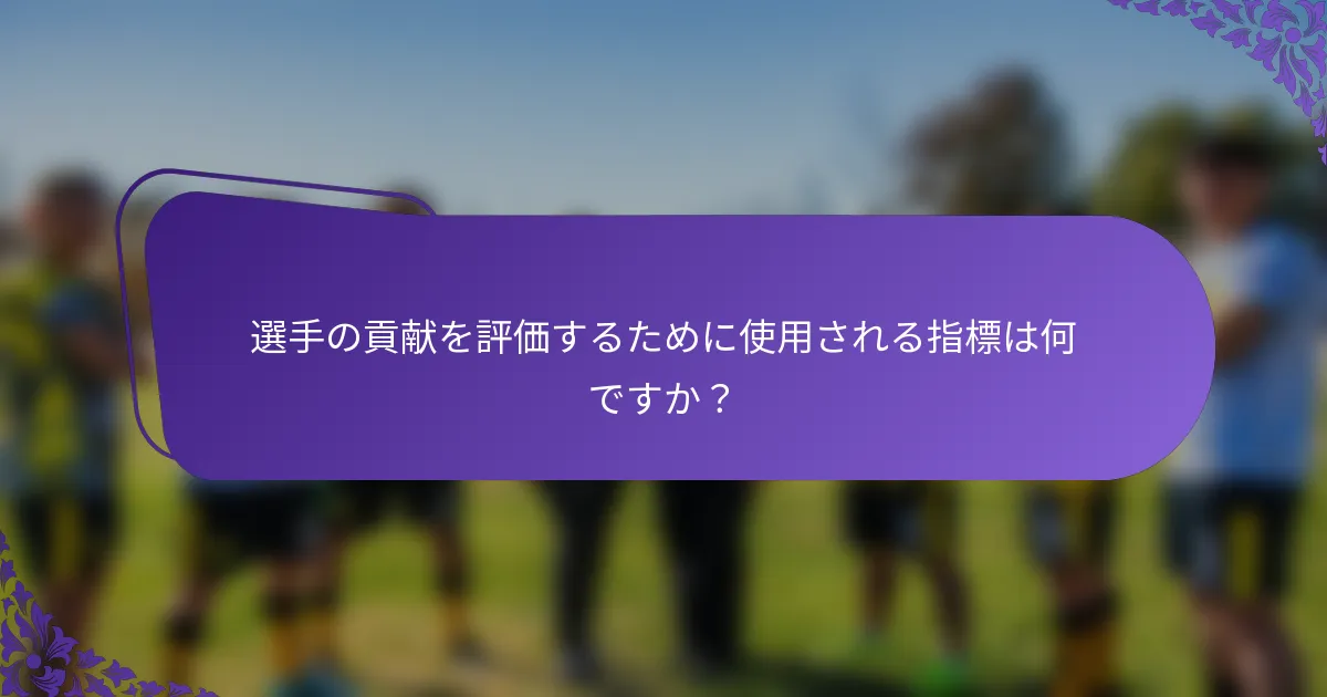 選手の貢献を評価するために使用される指標は何ですか？
