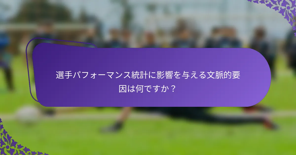 選手パフォーマンス統計に影響を与える文脈的要因は何ですか？