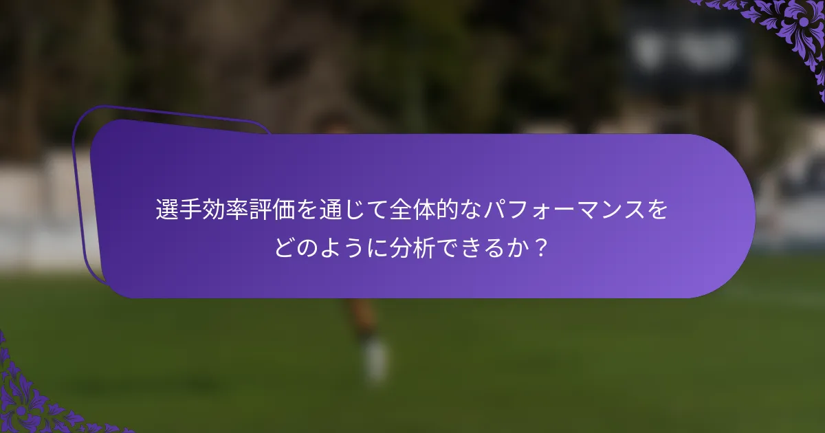 選手効率評価を通じて全体的なパフォーマンスをどのように分析できるか？