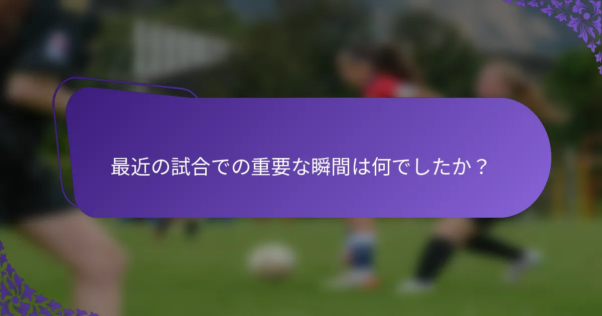 最近の試合での重要な瞬間は何でしたか？