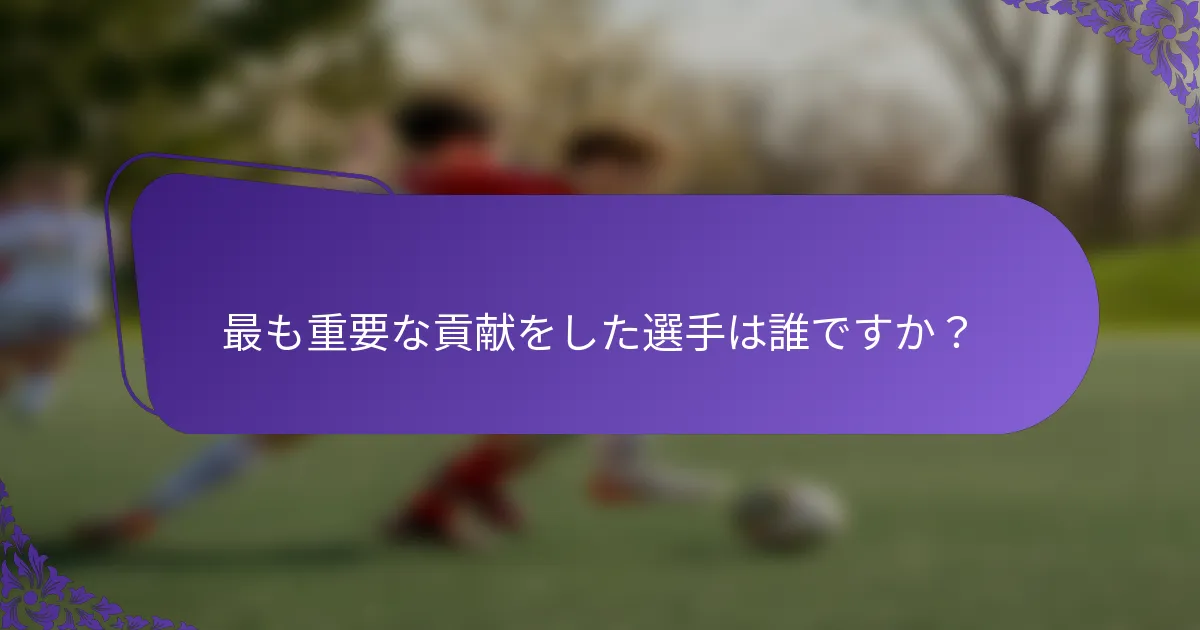 最も重要な貢献をした選手は誰ですか？
